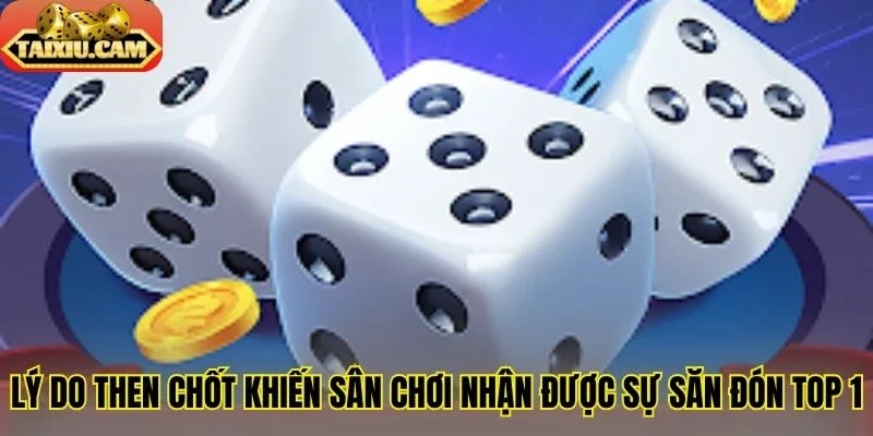 Lý do then chốt khiến sân chơi nhận được sự săn đón top 1