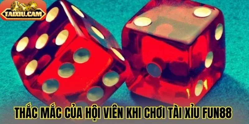 Thắc mắc của hội viên khi chơi tài xỉu Fun88